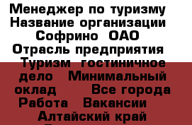 Менеджер по туризму › Название организации ­ Софрино, ОАО › Отрасль предприятия ­ Туризм, гостиничное дело › Минимальный оклад ­ 1 - Все города Работа » Вакансии   . Алтайский край,Белокуриха г.